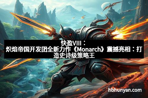 快盈VIII：炽焰帝国开发团全新力作《Monarch》震撼亮相：打造史诗级策略王国